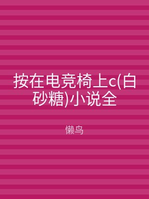 按在电竞椅上c(白砂糖)小说全