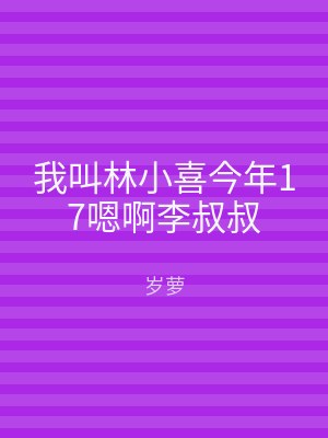 我叫林小喜今年17嗯啊李叔叔