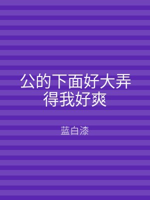 公的下面好大弄得我好爽