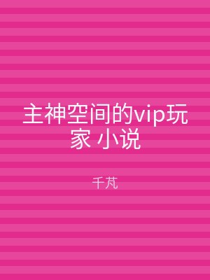主神空间的vip玩家 小说