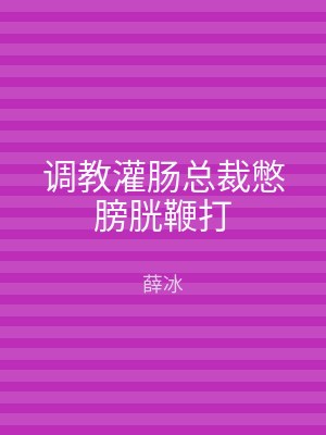 调教灌肠总裁憋膀胱鞭打