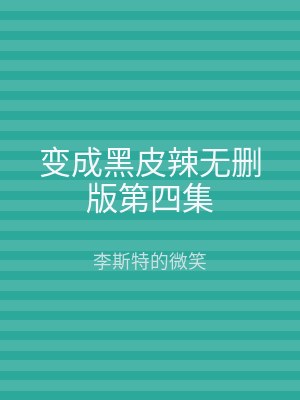 变成黑皮辣无删版第四集