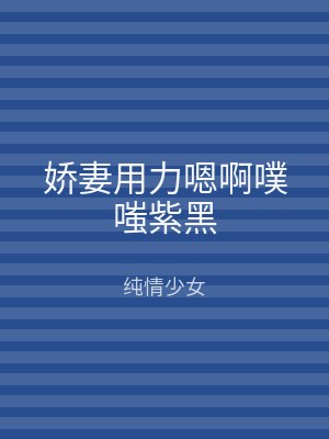 娇妻用力嗯啊噗嗤紫黑