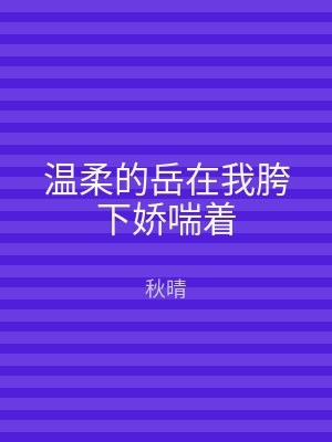 温柔的岳在我胯下娇喘着