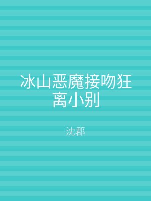 冰山恶魔接吻狂离小别