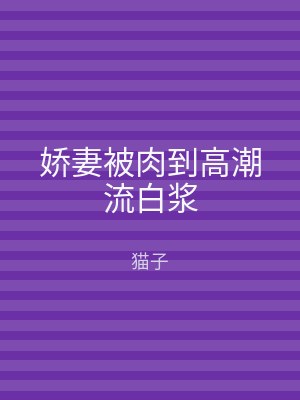 娇妻被肉到高潮流白浆