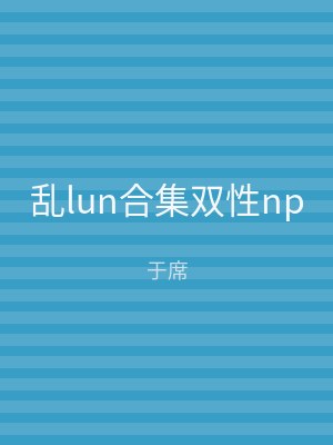 乱lun合集双性np