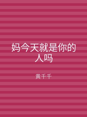 妈今天就是你的人吗
