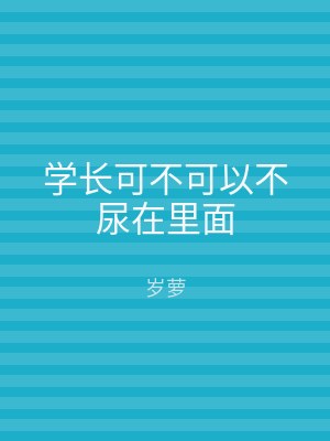 学长可不可以不尿在里面
