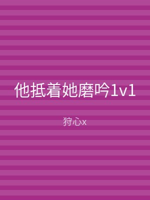 他抵着她磨吟1v1