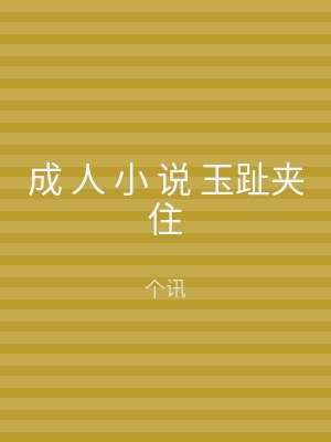 成 人 小 说 玉趾夹住