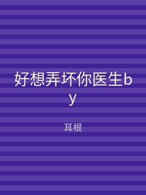 好想弄坏你医生by