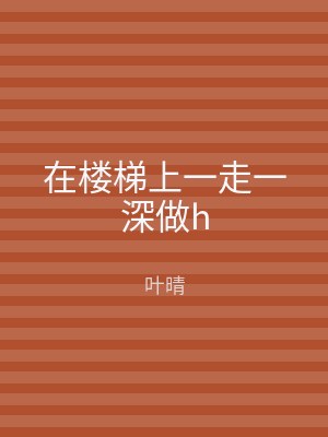 在楼梯上一走一深做h