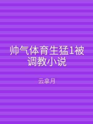 帅气体育生猛1被调教小说