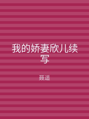 我的娇妻欣儿续写