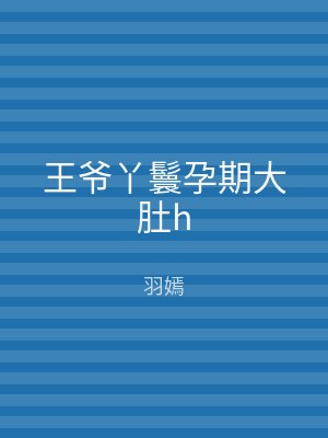 王爷丫鬟孕期大肚h