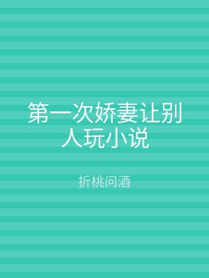 第一次娇妻让别人玩小说