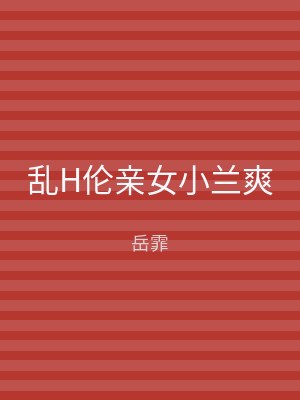 乱H伦亲女小兰爽
