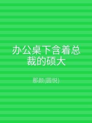 办公桌下含着总裁的硕大