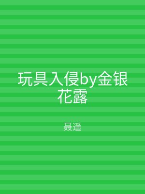 玩具入侵by金银花露