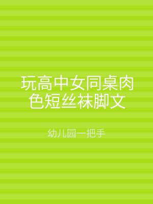 玩高中女同桌肉色短丝袜脚文