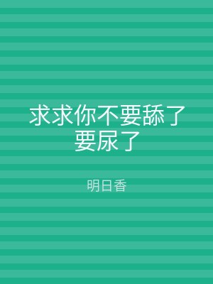 求求你不要舔了要尿了