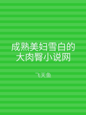 成熟美妇雪白的大肉臀小说网