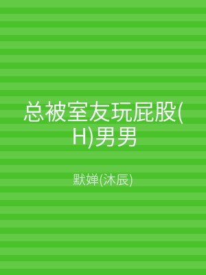 总被室友玩屁股(H)男男