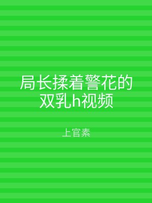 局长揉着警花的双乳h视频