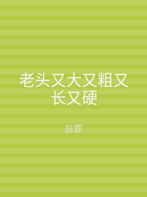 老头又大又粗又长又硬