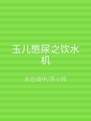 玉儿憋尿之饮水机
