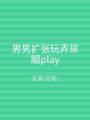 男男扩张玩弄尿眼play