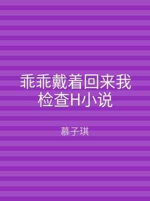乖乖戴着回来我检查H小说