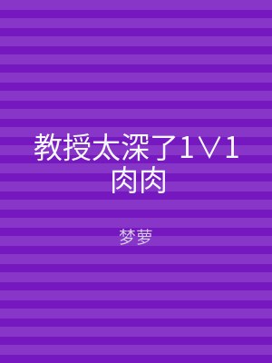 教授太深了1∨1肉肉