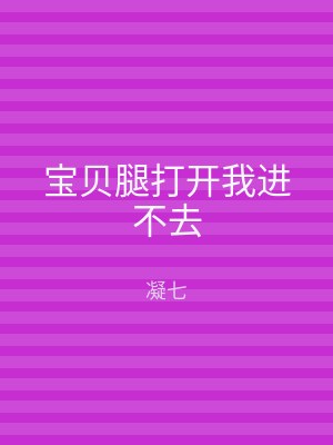 宝贝腿打开我进不去