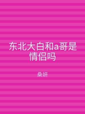 东北大白和a哥是情侣吗