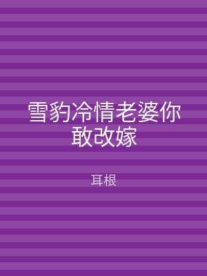雪豹冷情老婆你敢改嫁