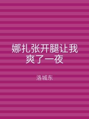 娜扎张开腿让我爽了一夜