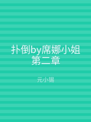 扑倒by席娜小姐第二章