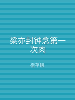 梁亦封钟念第一次肉