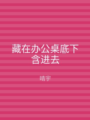 藏在办公桌底下含进去