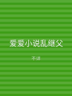 爱爱小说乱继父