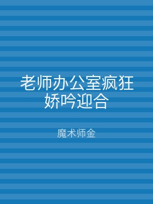 老师办公室疯狂娇吟迎合