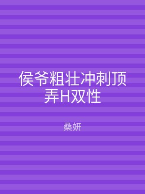 侯爷粗壮冲刺顶弄H双性