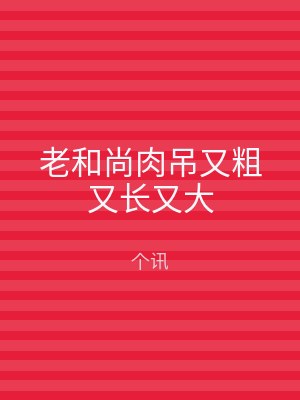 老和尚肉吊又粗又长又大