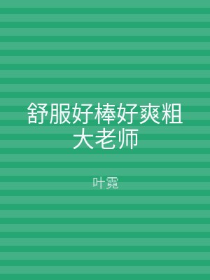 舒服好棒好爽粗大老师