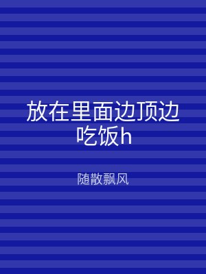 放在里面边顶边吃饭h