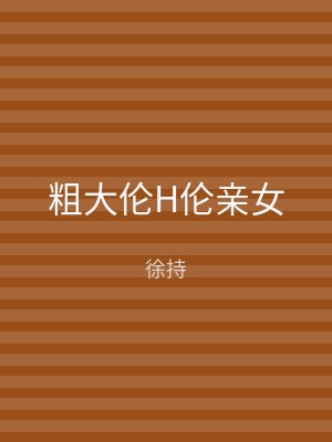 粗大伦H伦亲女