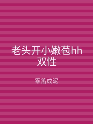 老头开小嫩苞hh双性