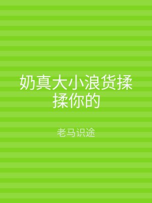 奶真大小浪货揉揉你的